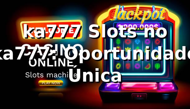 ka777 Slots no ka777: Oportunidade Única